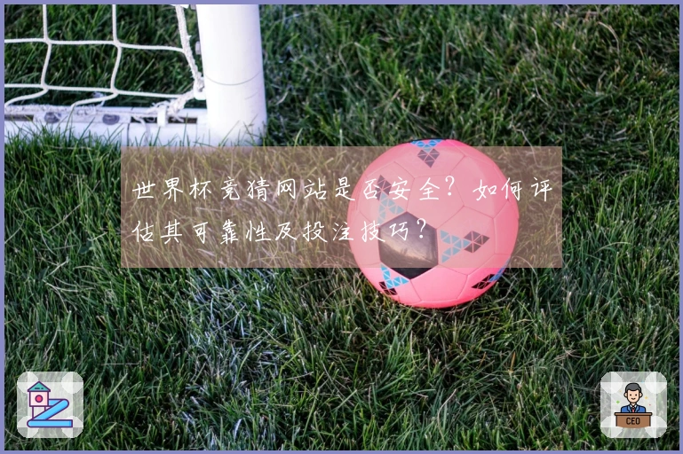 世界杯竞猜网站是否安全？如何评估其可靠性及投注技巧？