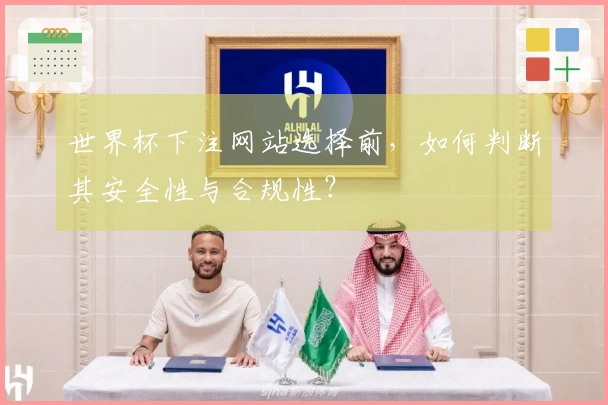 世界杯下注网站选择前，如何判断其安全性与合规性？