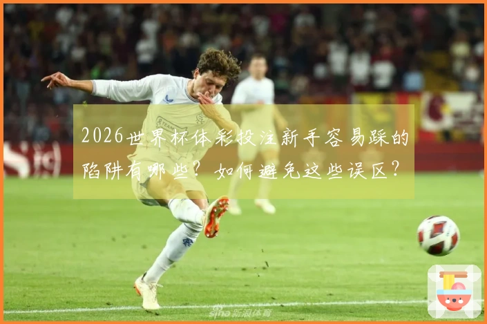 2026世界杯体彩投注新手容易踩的陷阱有哪些？如何避免这些误区？